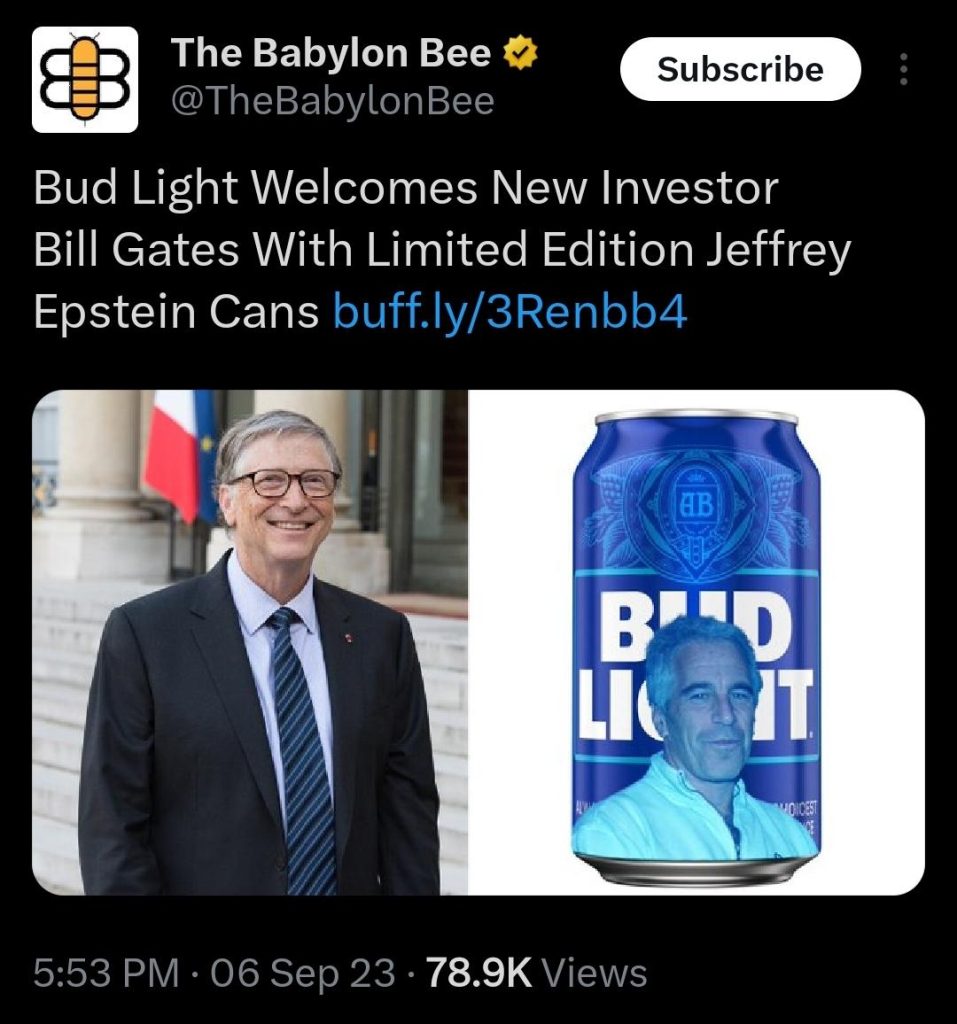 “Bud Light welcomes new investor Bill Gates with limited edition Jeffrey Epstein cans.” ~The Babylon Bee