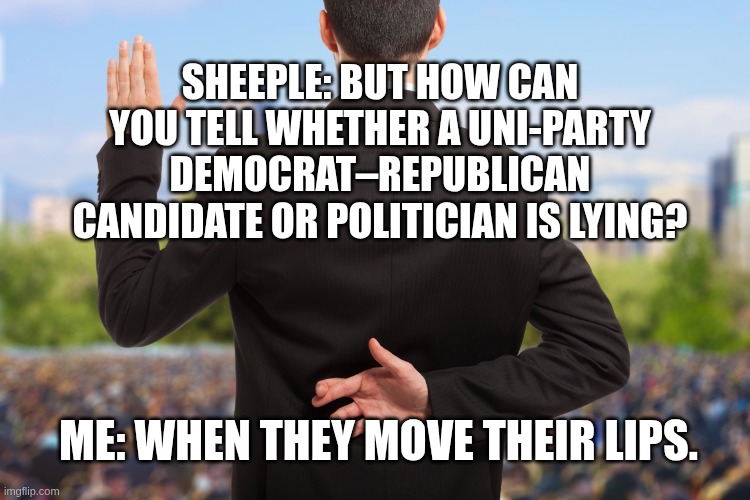 How do you know when a Uni-party Democrat-Republican is lying? When they move their lips.
