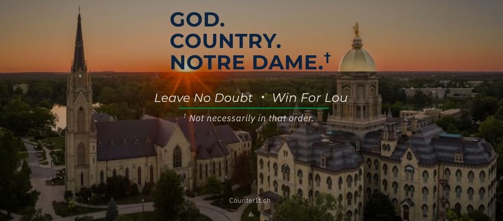 Golden Dome and Basilica of the Sacred Heart church; University of Notre Dame campus.Text references the Fighting Irish football team:
God.
Country.
Notre Dame." Not necessarily in that order."
Leave no Doubt.
Win For Lou.